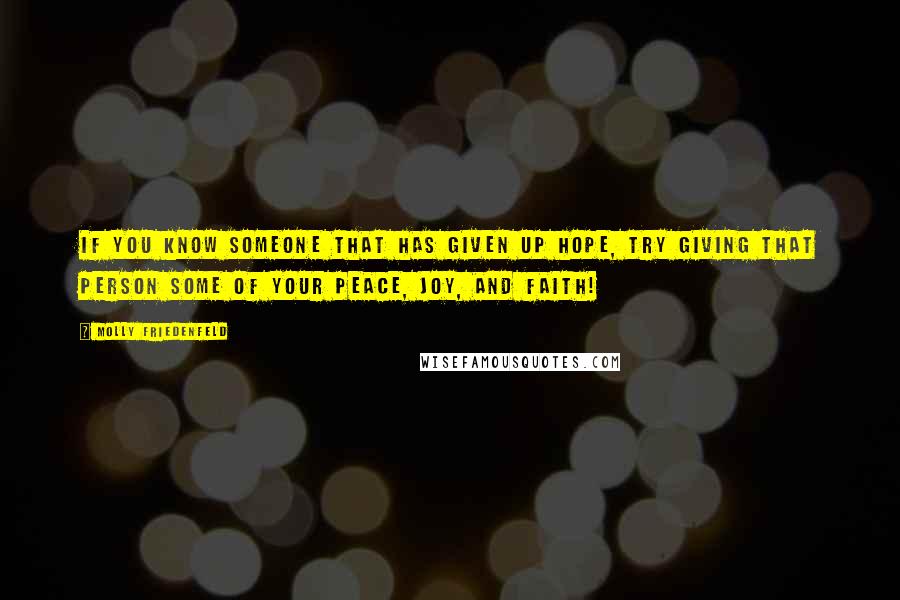 Molly Friedenfeld Quotes: If you know someone that has given up hope, try giving that person some of your peace, joy, and faith!