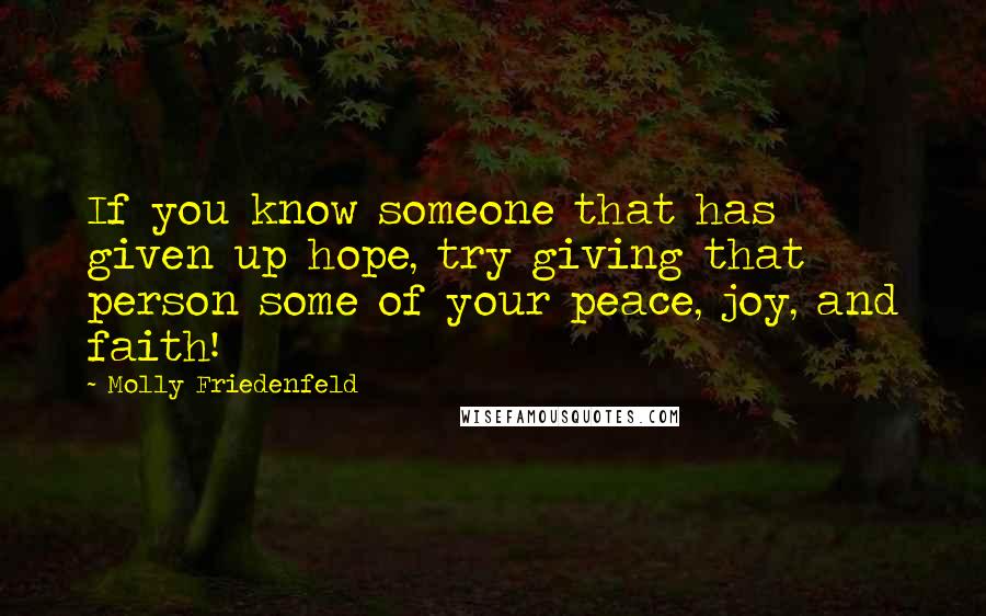 Molly Friedenfeld Quotes: If you know someone that has given up hope, try giving that person some of your peace, joy, and faith!