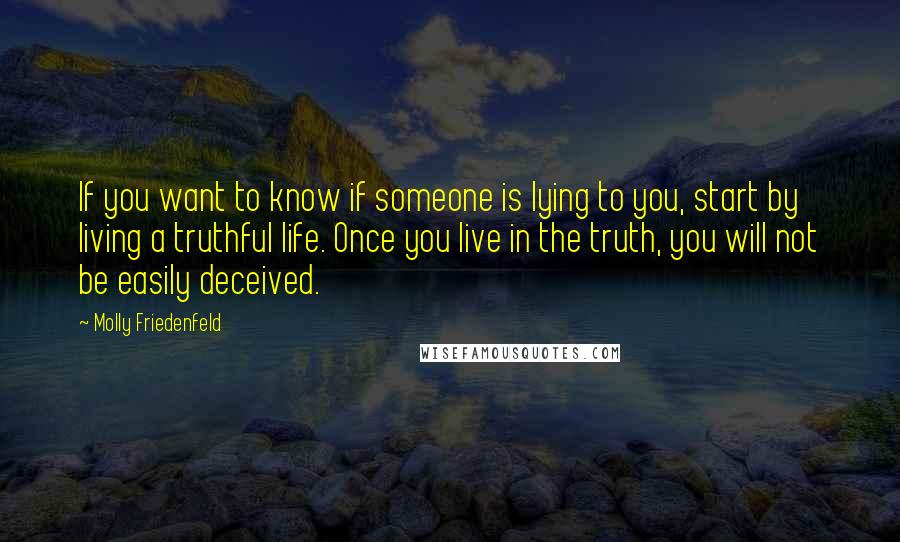 Molly Friedenfeld Quotes: If you want to know if someone is lying to you, start by living a truthful life. Once you live in the truth, you will not be easily deceived.