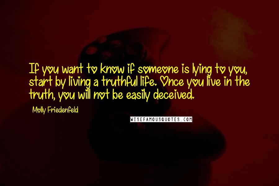 Molly Friedenfeld Quotes: If you want to know if someone is lying to you, start by living a truthful life. Once you live in the truth, you will not be easily deceived.