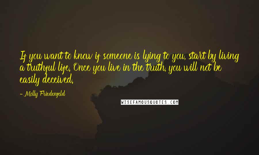 Molly Friedenfeld Quotes: If you want to know if someone is lying to you, start by living a truthful life. Once you live in the truth, you will not be easily deceived.