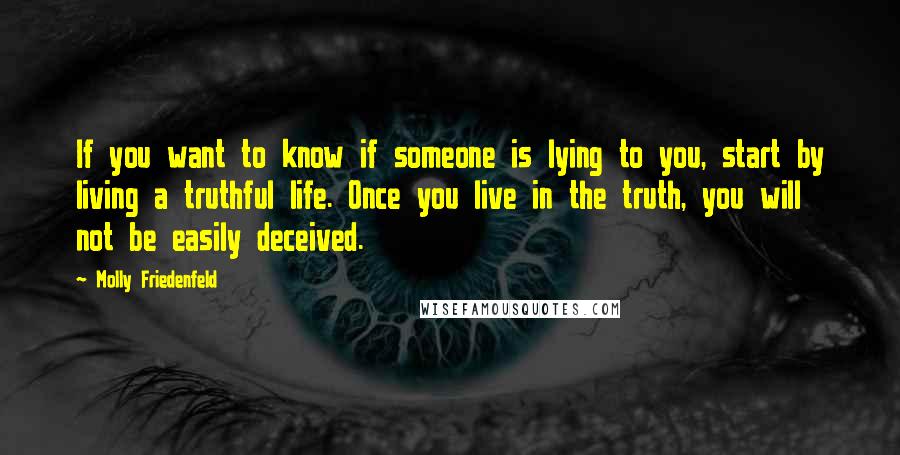 Molly Friedenfeld Quotes: If you want to know if someone is lying to you, start by living a truthful life. Once you live in the truth, you will not be easily deceived.