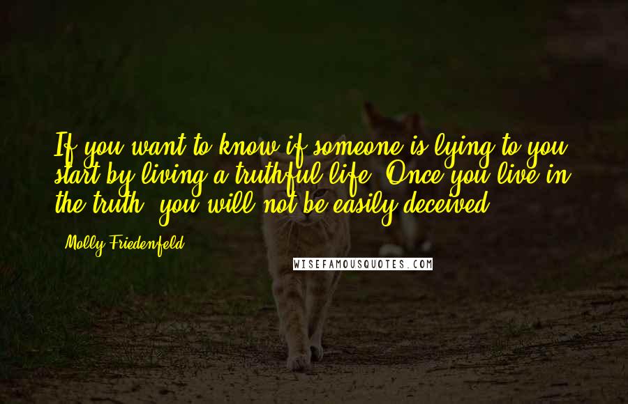 Molly Friedenfeld Quotes: If you want to know if someone is lying to you, start by living a truthful life. Once you live in the truth, you will not be easily deceived.