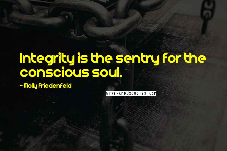 Molly Friedenfeld Quotes: Integrity is the sentry for the conscious soul.