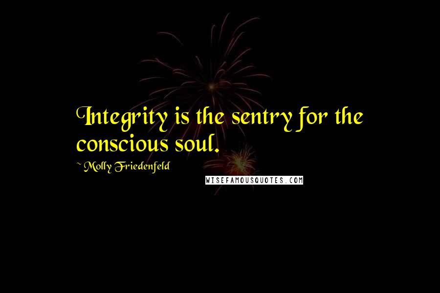 Molly Friedenfeld Quotes: Integrity is the sentry for the conscious soul.