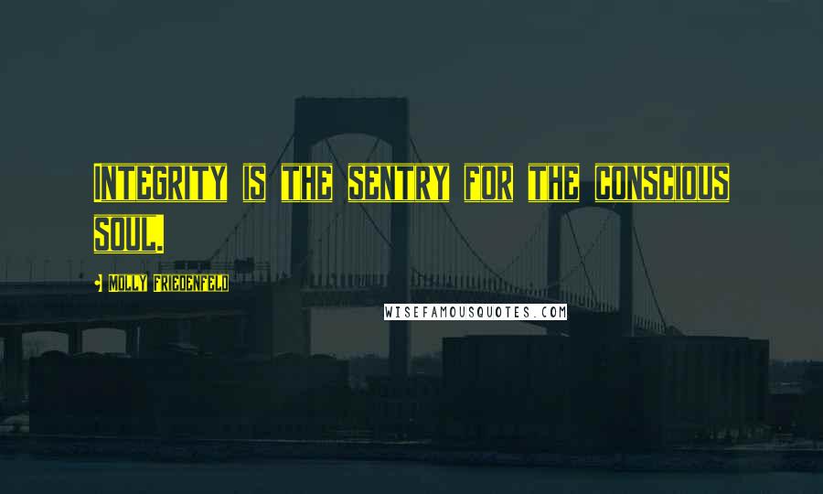 Molly Friedenfeld Quotes: Integrity is the sentry for the conscious soul.