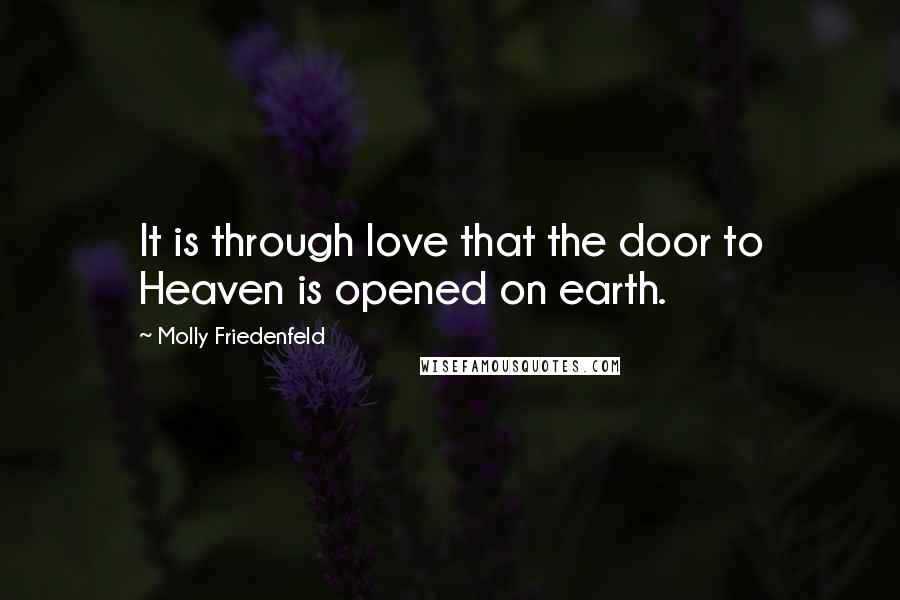 Molly Friedenfeld Quotes: It is through love that the door to Heaven is opened on earth.
