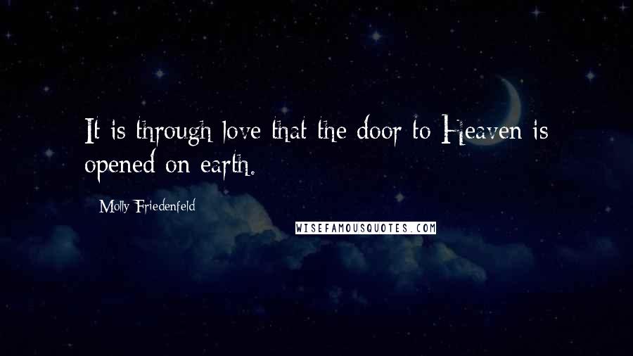 Molly Friedenfeld Quotes: It is through love that the door to Heaven is opened on earth.