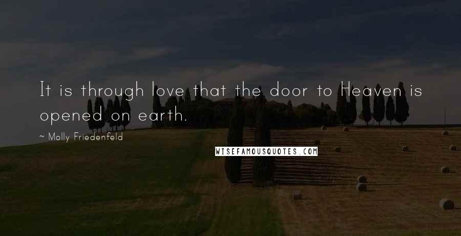 Molly Friedenfeld Quotes: It is through love that the door to Heaven is opened on earth.
