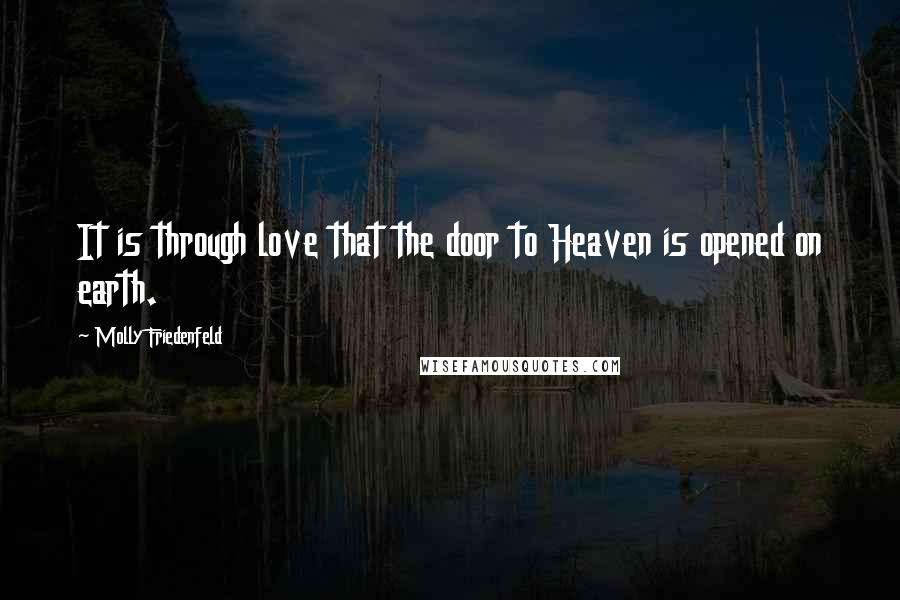 Molly Friedenfeld Quotes: It is through love that the door to Heaven is opened on earth.