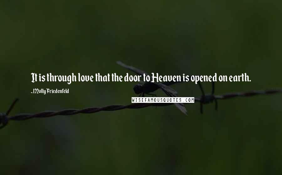 Molly Friedenfeld Quotes: It is through love that the door to Heaven is opened on earth.
