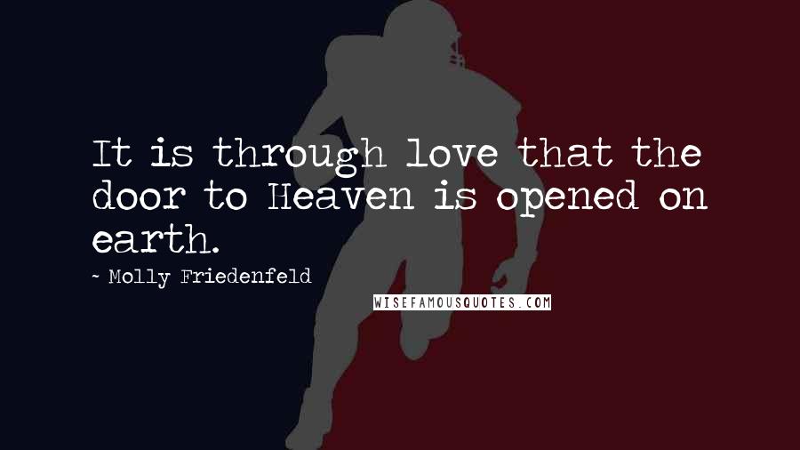 Molly Friedenfeld Quotes: It is through love that the door to Heaven is opened on earth.