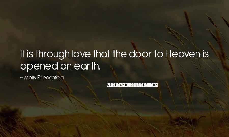 Molly Friedenfeld Quotes: It is through love that the door to Heaven is opened on earth.