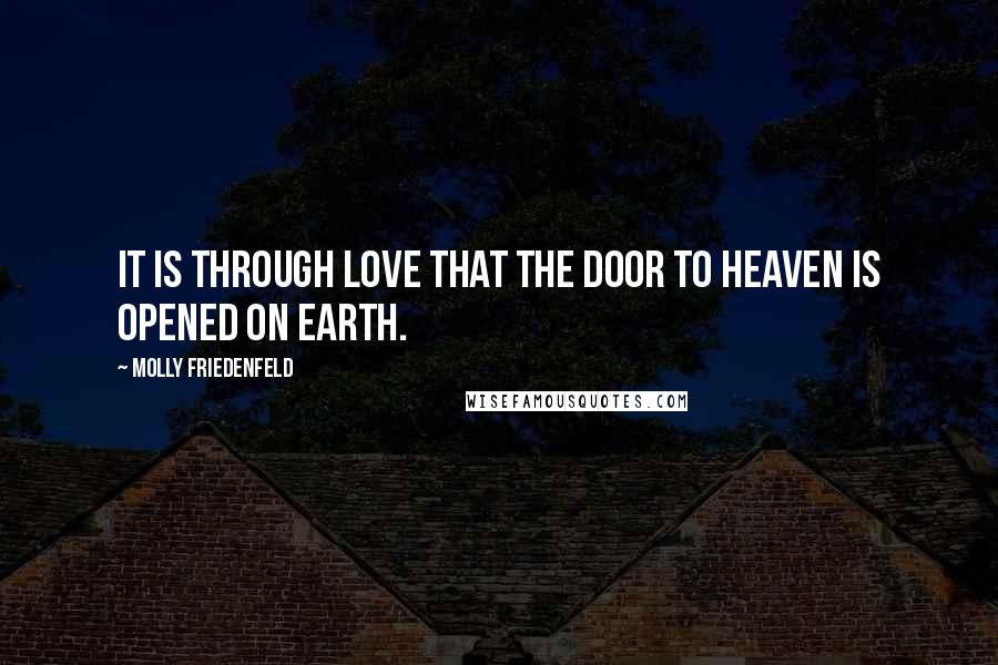 Molly Friedenfeld Quotes: It is through love that the door to Heaven is opened on earth.