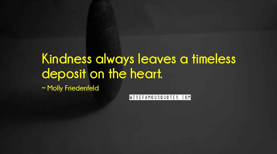 Molly Friedenfeld Quotes: Kindness always leaves a timeless deposit on the heart.