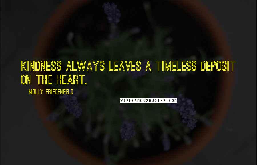 Molly Friedenfeld Quotes: Kindness always leaves a timeless deposit on the heart.