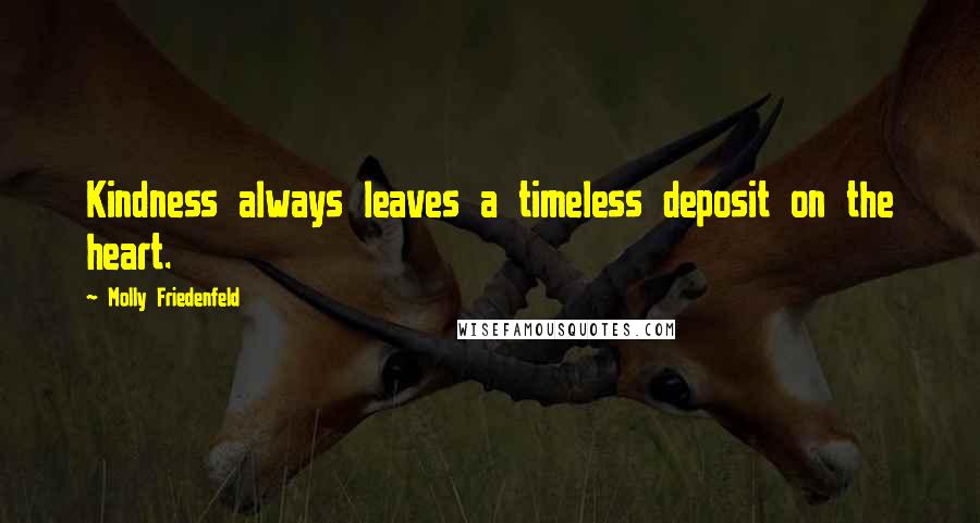 Molly Friedenfeld Quotes: Kindness always leaves a timeless deposit on the heart.