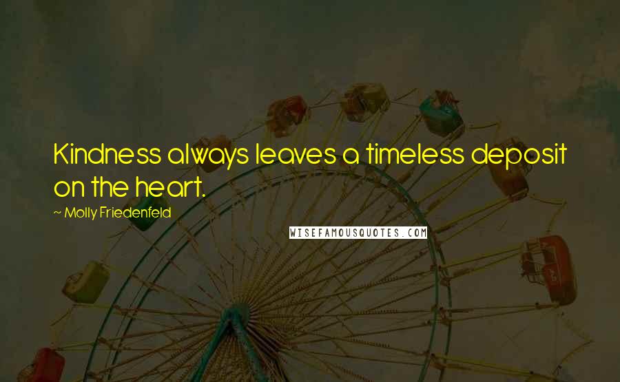 Molly Friedenfeld Quotes: Kindness always leaves a timeless deposit on the heart.