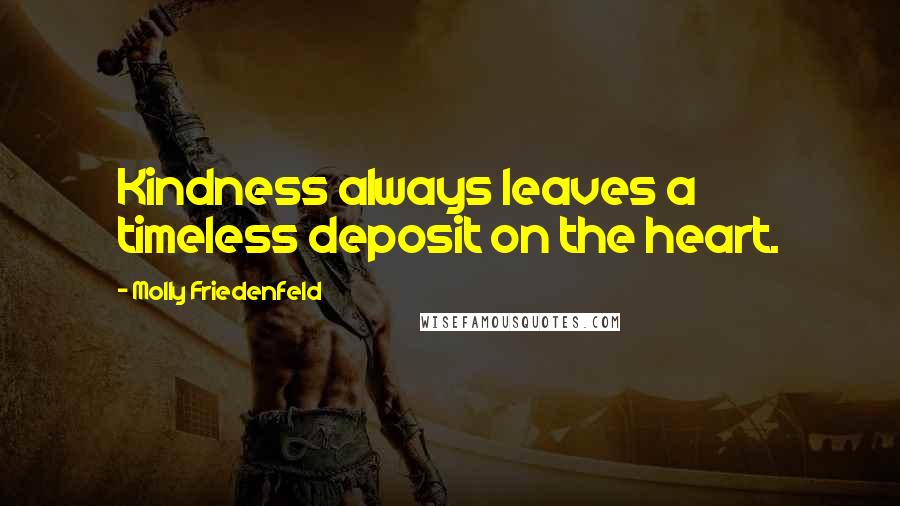 Molly Friedenfeld Quotes: Kindness always leaves a timeless deposit on the heart.