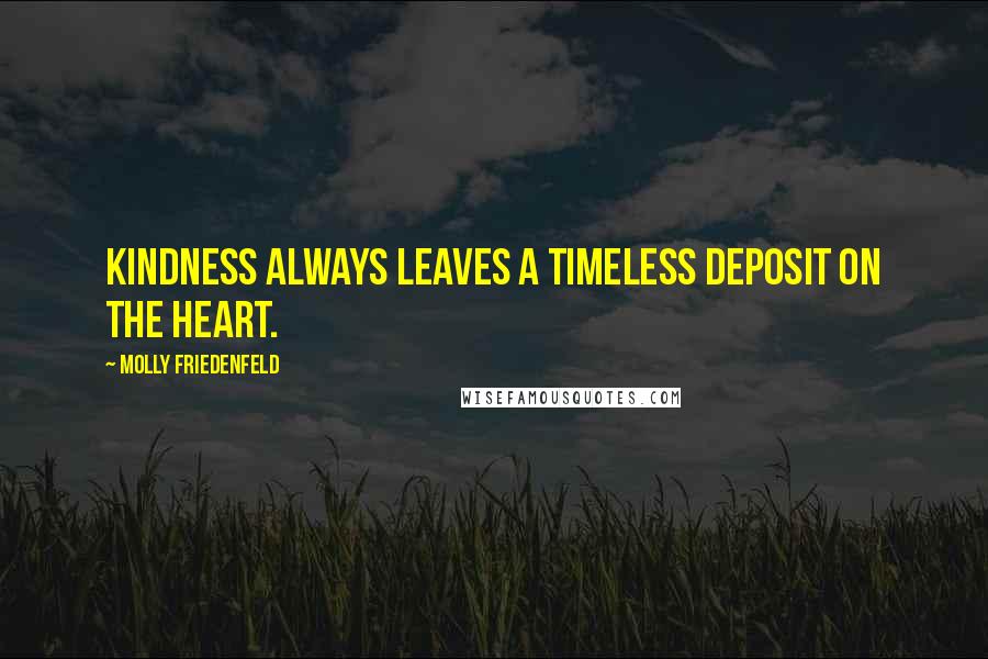 Molly Friedenfeld Quotes: Kindness always leaves a timeless deposit on the heart.