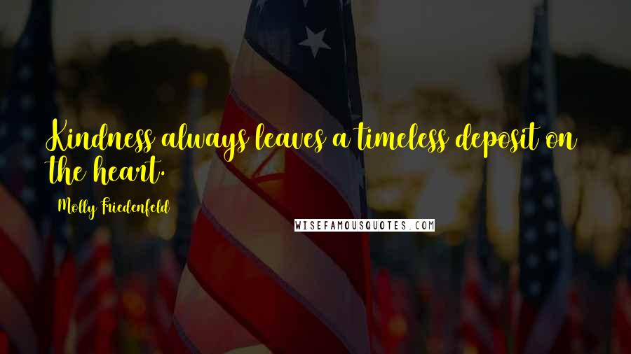 Molly Friedenfeld Quotes: Kindness always leaves a timeless deposit on the heart.