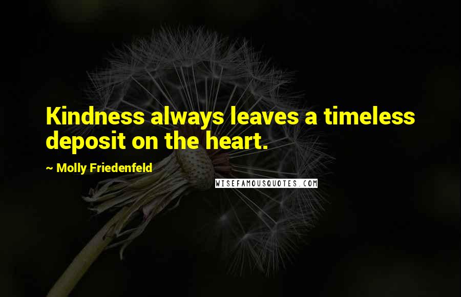 Molly Friedenfeld Quotes: Kindness always leaves a timeless deposit on the heart.