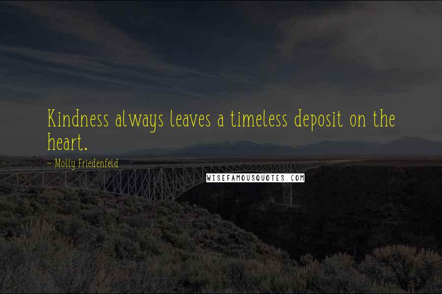 Molly Friedenfeld Quotes: Kindness always leaves a timeless deposit on the heart.