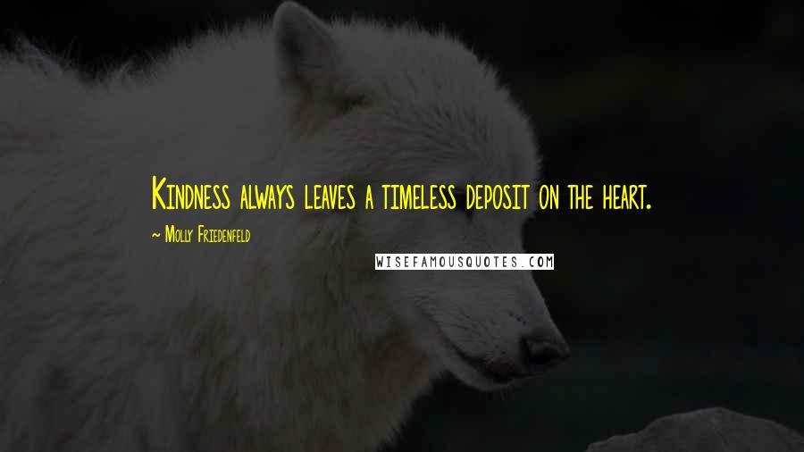 Molly Friedenfeld Quotes: Kindness always leaves a timeless deposit on the heart.