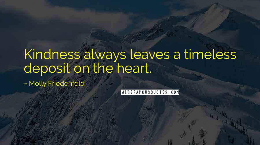 Molly Friedenfeld Quotes: Kindness always leaves a timeless deposit on the heart.