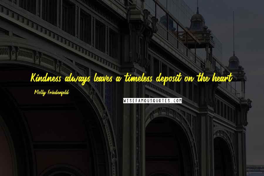 Molly Friedenfeld Quotes: Kindness always leaves a timeless deposit on the heart.