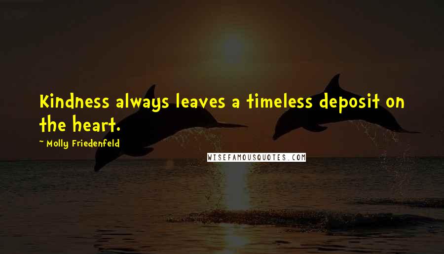 Molly Friedenfeld Quotes: Kindness always leaves a timeless deposit on the heart.