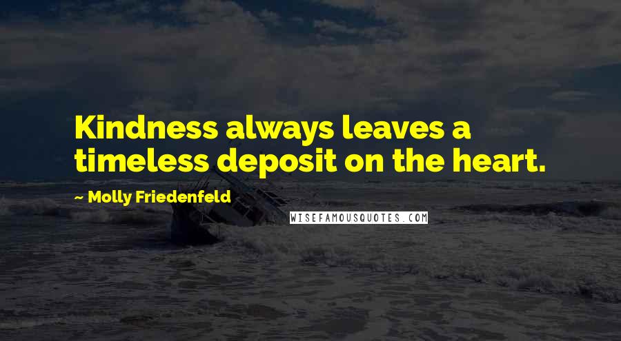 Molly Friedenfeld Quotes: Kindness always leaves a timeless deposit on the heart.