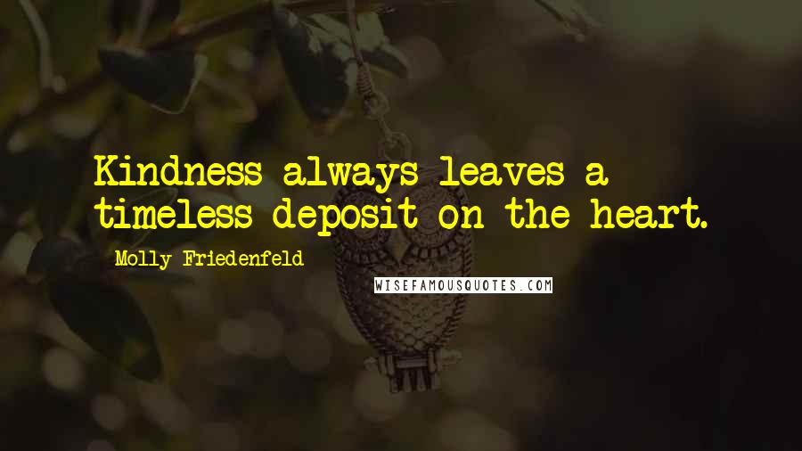 Molly Friedenfeld Quotes: Kindness always leaves a timeless deposit on the heart.