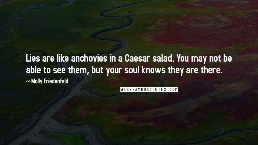 Molly Friedenfeld Quotes: Lies are like anchovies in a Caesar salad. You may not be able to see them, but your soul knows they are there.