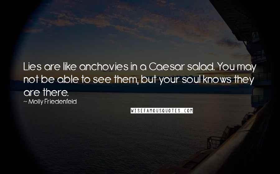 Molly Friedenfeld Quotes: Lies are like anchovies in a Caesar salad. You may not be able to see them, but your soul knows they are there.