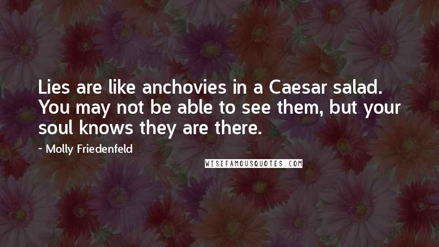 Molly Friedenfeld Quotes: Lies are like anchovies in a Caesar salad. You may not be able to see them, but your soul knows they are there.