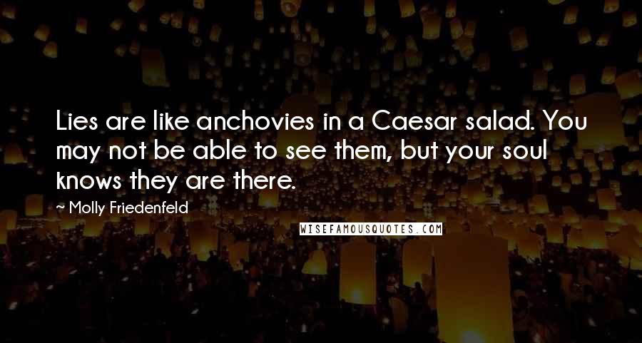 Molly Friedenfeld Quotes: Lies are like anchovies in a Caesar salad. You may not be able to see them, but your soul knows they are there.