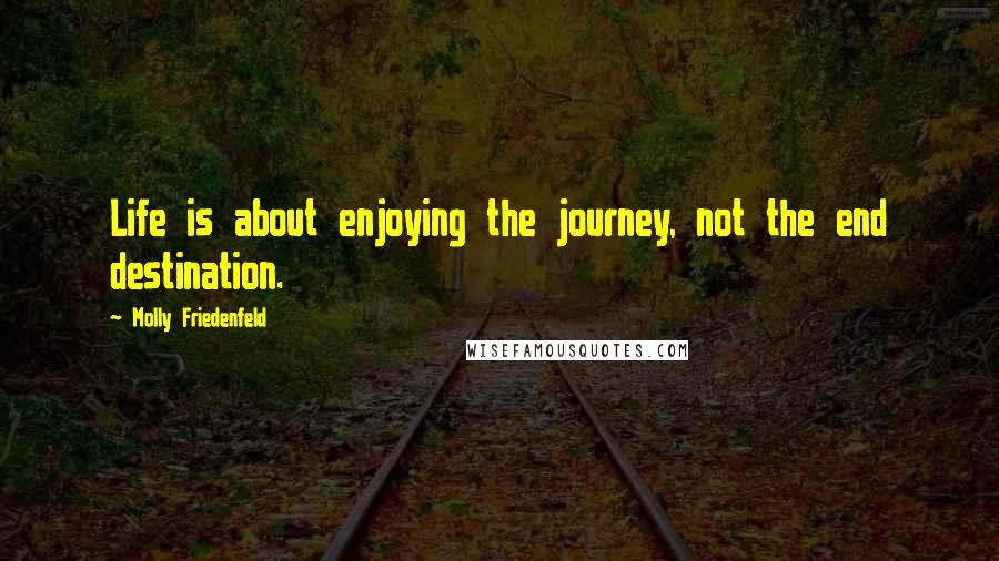 Molly Friedenfeld Quotes: Life is about enjoying the journey, not the end destination.