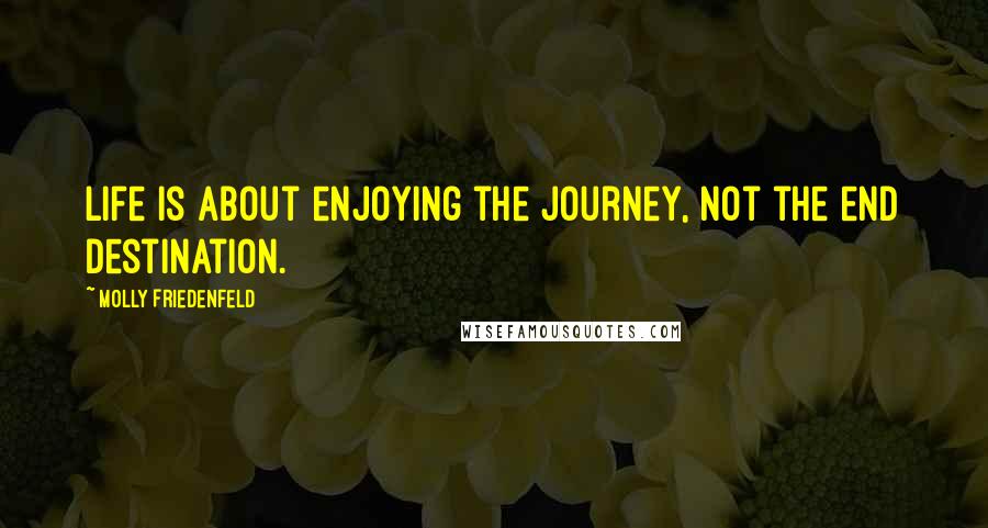 Molly Friedenfeld Quotes: Life is about enjoying the journey, not the end destination.