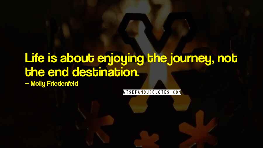 Molly Friedenfeld Quotes: Life is about enjoying the journey, not the end destination.