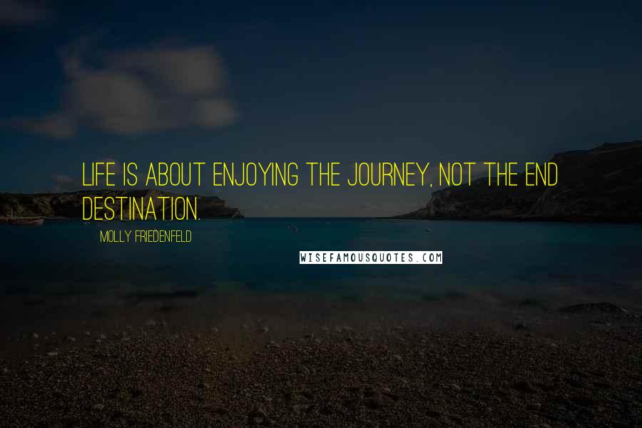 Molly Friedenfeld Quotes: Life is about enjoying the journey, not the end destination.