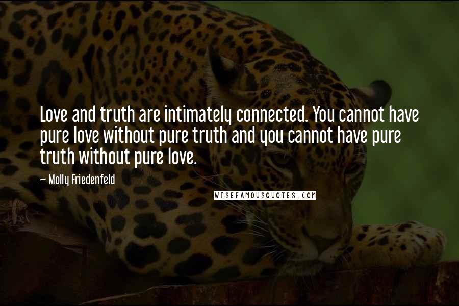 Molly Friedenfeld Quotes: Love and truth are intimately connected. You cannot have pure love without pure truth and you cannot have pure truth without pure love.