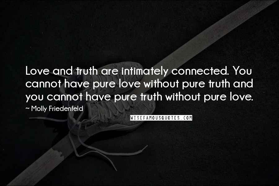 Molly Friedenfeld Quotes: Love and truth are intimately connected. You cannot have pure love without pure truth and you cannot have pure truth without pure love.