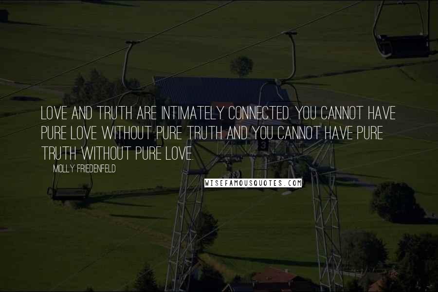 Molly Friedenfeld Quotes: Love and truth are intimately connected. You cannot have pure love without pure truth and you cannot have pure truth without pure love.