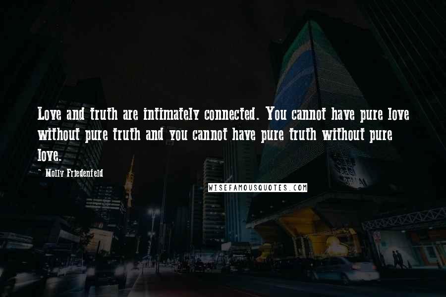 Molly Friedenfeld Quotes: Love and truth are intimately connected. You cannot have pure love without pure truth and you cannot have pure truth without pure love.