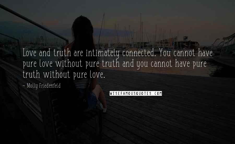 Molly Friedenfeld Quotes: Love and truth are intimately connected. You cannot have pure love without pure truth and you cannot have pure truth without pure love.