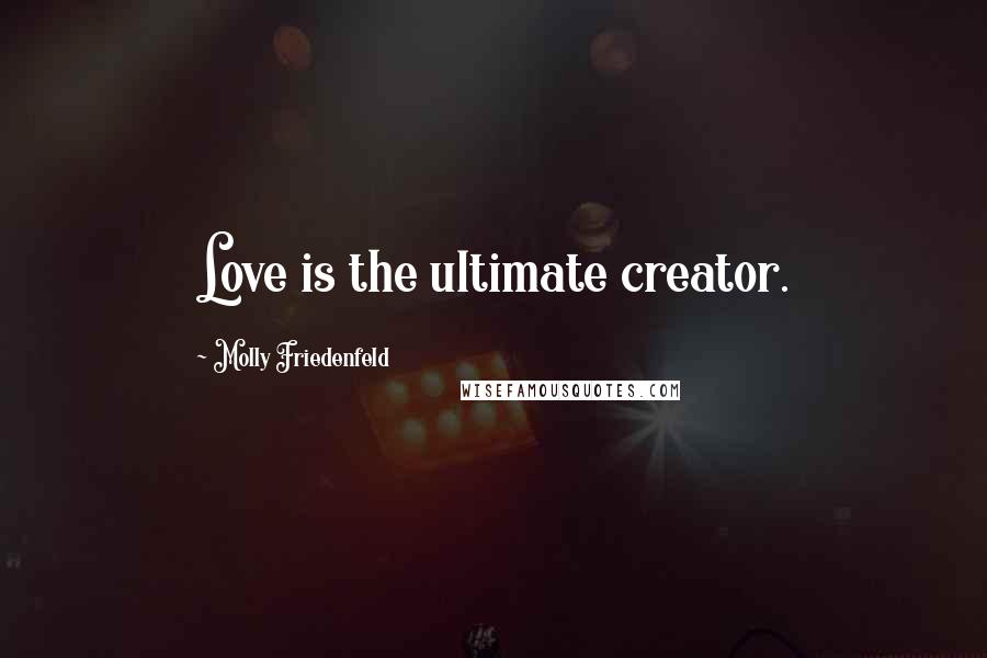 Molly Friedenfeld Quotes: Love is the ultimate creator.