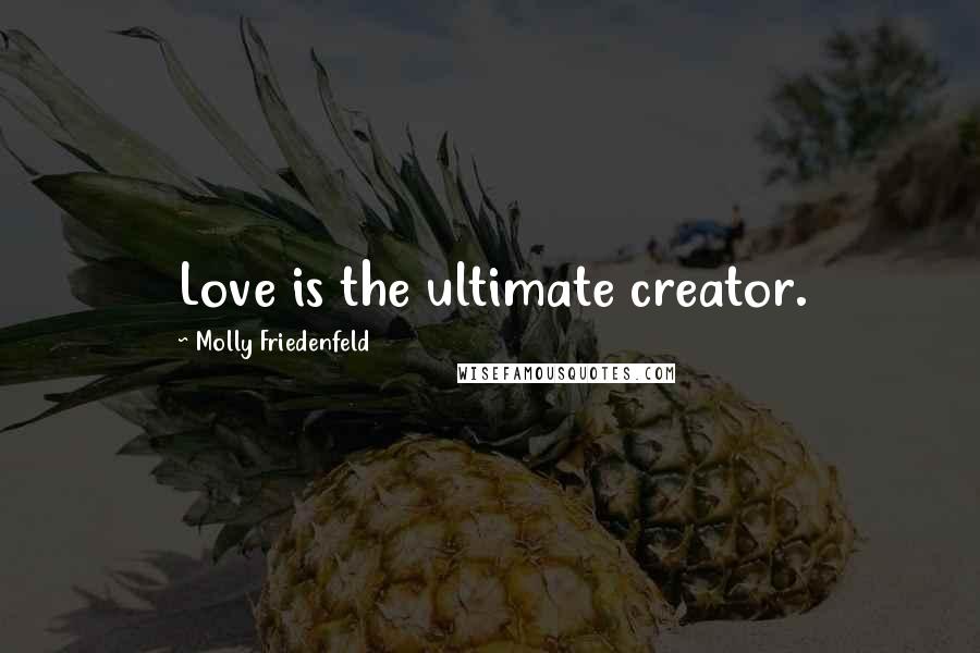 Molly Friedenfeld Quotes: Love is the ultimate creator.