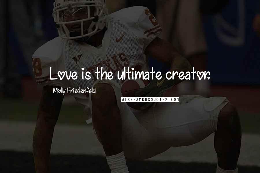Molly Friedenfeld Quotes: Love is the ultimate creator.