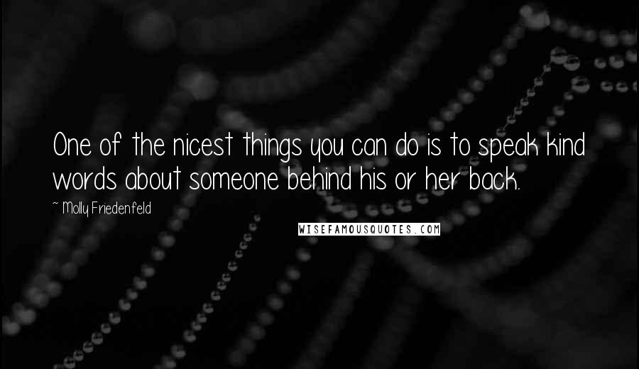 Molly Friedenfeld Quotes: One of the nicest things you can do is to speak kind words about someone behind his or her back.